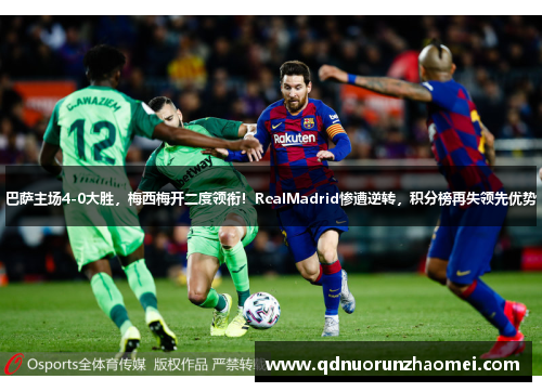 巴萨主场4-0大胜，梅西梅开二度领衔！RealMadrid惨遭逆转，积分榜再失领先优势